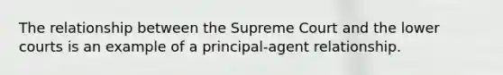 The relationship between the Supreme Court and the lower courts is an example of a principal-agent relationship.