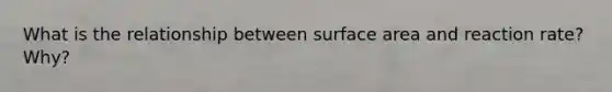 What is the relationship between surface area and reaction rate? Why?