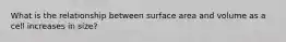 What is the relationship between surface area and volume as a cell increases in size?