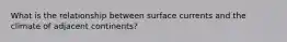 What is the relationship between surface currents and the climate of adjacent continents?