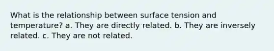 What is the relationship between surface tension and temperature? a. They are directly related. b. They are inversely related. c. They are not related.