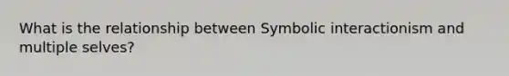 What is the relationship between Symbolic interactionism and multiple selves?