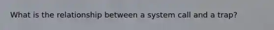 What is the relationship between a system call and a trap?