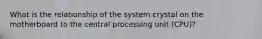 What is the relationship of the system crystal on the motherboard to the central processing unit (CPU)?