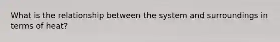 What is the relationship between the system and surroundings in terms of heat?