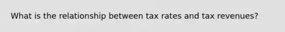 What is the relationship between tax rates and tax​ revenues?