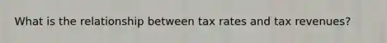 What is the relationship between tax rates and tax revenues?