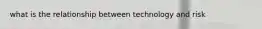 what is the relationship between technology and risk