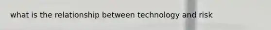 what is the relationship between technology and risk