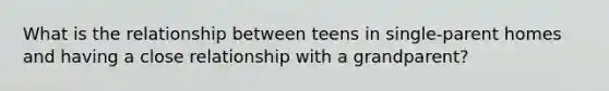 What is the relationship between teens in single-parent homes and having a close relationship with a grandparent?