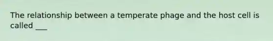 The relationship between a temperate phage and the host cell is called ___