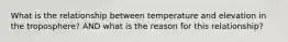 What is the relationship between temperature and elevation in the troposphere? AND what is the reason for this relationship?