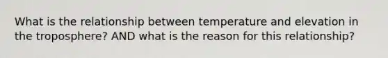 What is the relationship between temperature and elevation in the troposphere? AND what is the reason for this relationship?