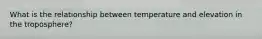 What is the relationship between temperature and elevation in the troposphere?