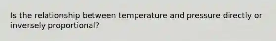 Is the relationship between temperature and pressure directly or inversely proportional?