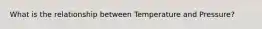 What is the relationship between Temperature and Pressure?