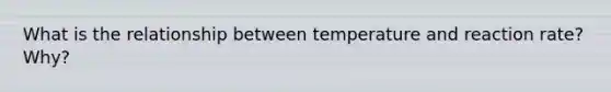 What is the relationship between temperature and reaction rate? Why?