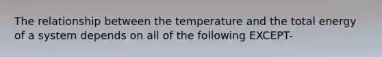 The relationship between the temperature and the total energy of a system depends on all of the following EXCEPT-