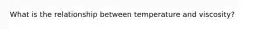 What is the relationship between temperature and viscosity?