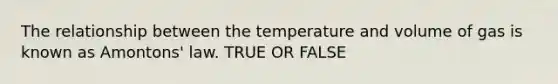 The relationship between the temperature and volume of gas is known as Amontons' law. TRUE OR FALSE