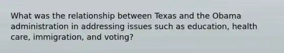 What was the relationship between Texas and the Obama administration in addressing issues such as education, health care, immigration, and voting?