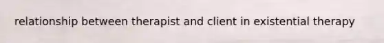 relationship between therapist and client in existential therapy