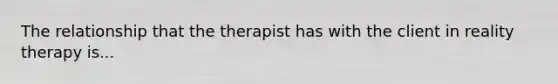 The relationship that the therapist has with the client in reality therapy is...