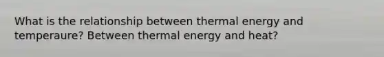 What is the relationship between thermal energy and temperaure? Between thermal energy and heat?