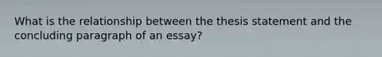 What is the relationship between the thesis statement and the concluding paragraph of an essay?