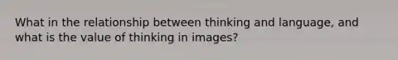 What in the relationship between thinking and language, and what is the value of thinking in images?