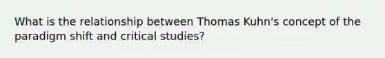 What is the relationship between Thomas Kuhn's concept of the paradigm shift and critical studies?