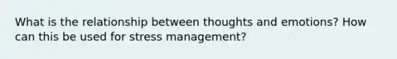 What is the relationship between thoughts and emotions? How can this be used for stress management?