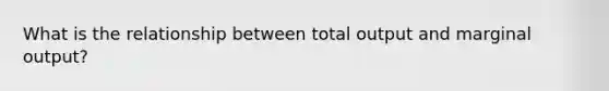 What is the relationship between total output and marginal output?