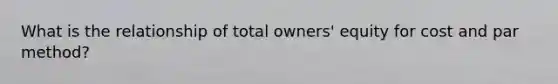 What is the relationship of total owners' equity for cost and par method?