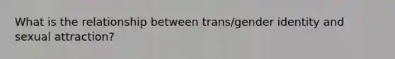 What is the relationship between trans/gender identity and sexual attraction?