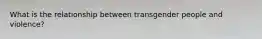 What is the relationship between transgender people and violence?