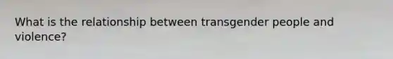 What is the relationship between transgender people and violence?