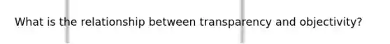 What is the relationship between transparency and objectivity?