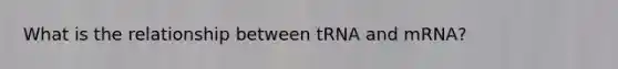 What is the relationship between tRNA and mRNA?