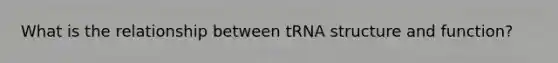 What is the relationship between tRNA structure and function?