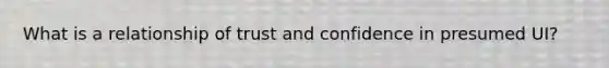 What is a relationship of trust and confidence in presumed UI?