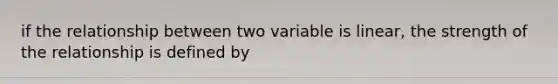 if the relationship between two variable is linear, the strength of the relationship is defined by