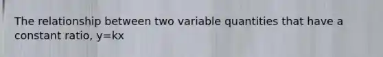 The relationship between two variable quantities that have a constant ratio, y=kx