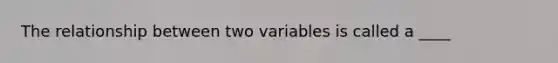 The relationship between two variables is called a ____