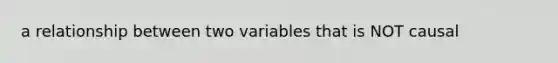 a relationship between two variables that is NOT causal