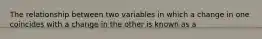 The relationship between two variables in which a change in one coincides with a change in the other is known as a