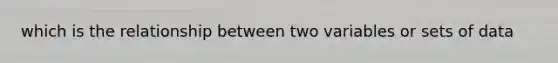 which is the relationship between two variables or sets of data