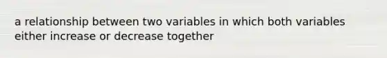 a relationship between two variables in which both variables either increase or decrease together