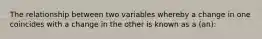 The relationship between two variables whereby a change in one coincides with a change in the other is known as a (an):