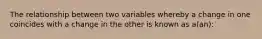 The relationship between two variables whereby a change in one coincides with a change in the other is known as a(an):